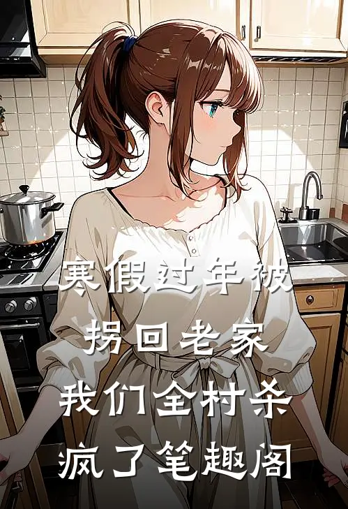 寒假过年被拐回老家，我们全村杀疯了笔趣阁