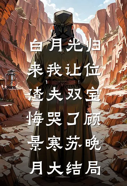 白月光归来我让位，渣夫双宝悔哭了顾景寒苏晚月大结局