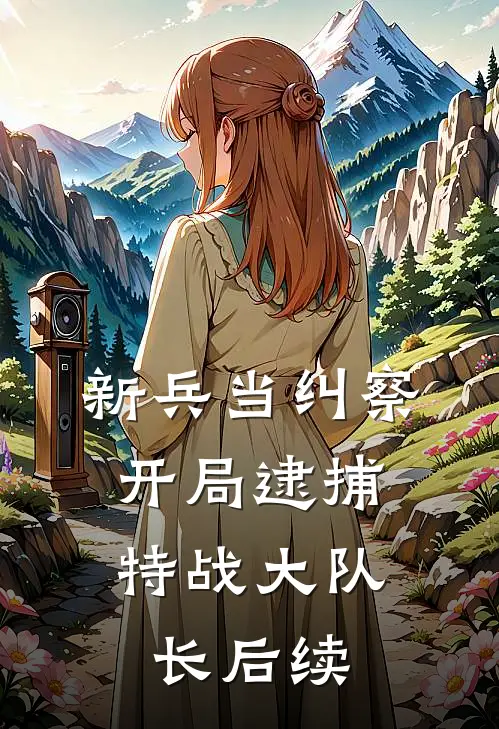 新兵当纠察，开局逮捕特战大队长后续