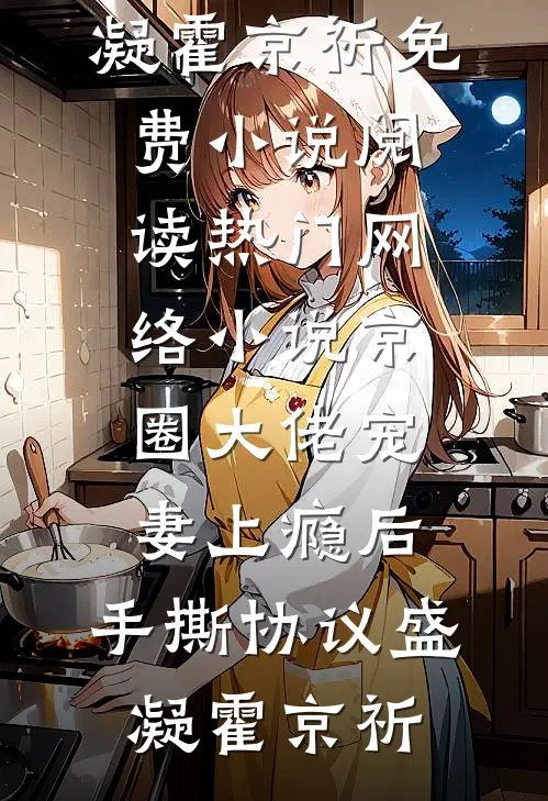 京圈大佬宠妻上瘾后，手撕协议盛凝霍京祈免费小说阅读_热门网络小说京圈大佬宠妻上瘾后，手撕协议(盛凝霍京祈)