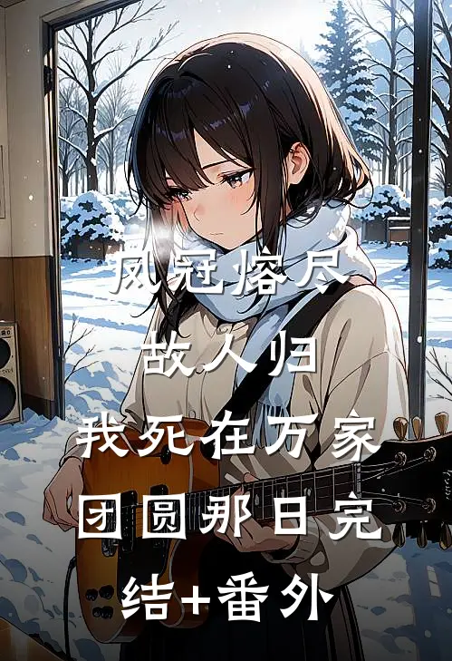 凤冠熔尽故人归，我死在万家团圆那日完结+番外