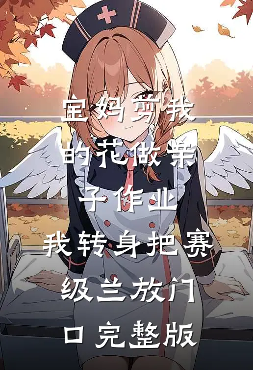 宝妈剪我的花做亲子作业，我转身把赛级兰放门口完整版