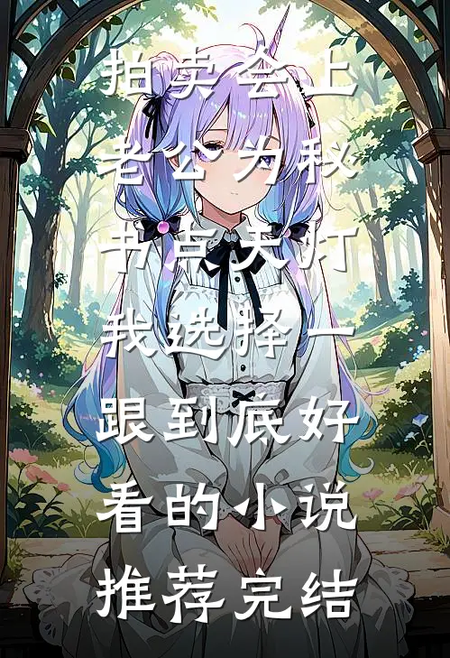 拍卖会上老公为秘书点天灯，我选择一跟到底好看的小说推荐完结
