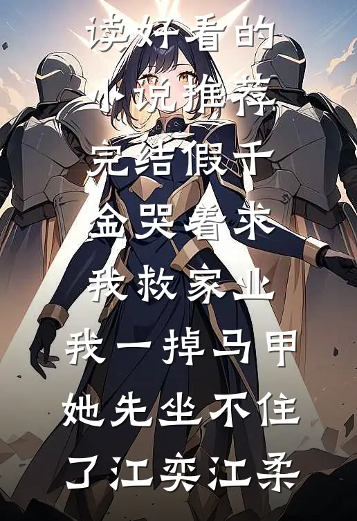 假千金哭着求我救家业，我一掉马甲她先坐不住了(江奕江柔)免费小说阅读_好看的小说推荐完结假千金哭着求我救家业，我一掉马甲她先坐不住了(江奕江柔)