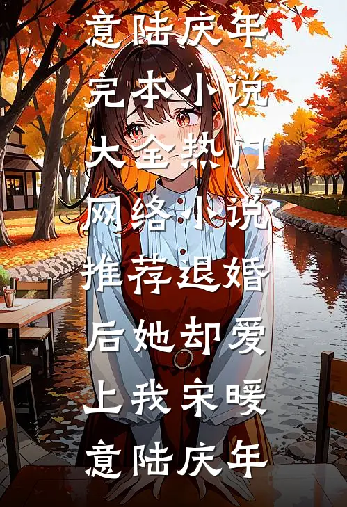 退婚后她却爱上我(宋暖意陆庆年)完本小说大全_热门网络小说推荐退婚后她却爱上我(宋暖意陆庆年)