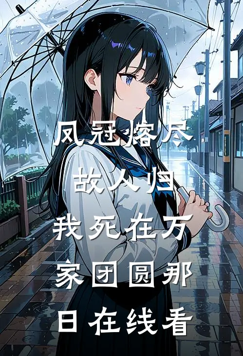凤冠熔尽故人归，我死在万家团圆那日在线看