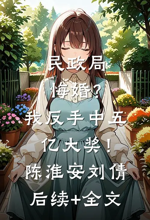 民政局悔婚？我反手中五亿大奖！陈淮安刘倩后续+全文