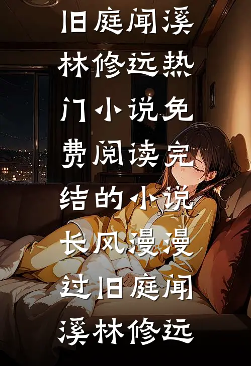 长风漫漫过旧庭闻溪林修远热门小说免费阅读_完结的小说长风漫漫过旧庭闻溪林修远