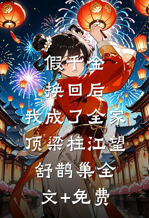 假千金换回后，我成了全家顶梁柱江望舒鹊巢全文+免费