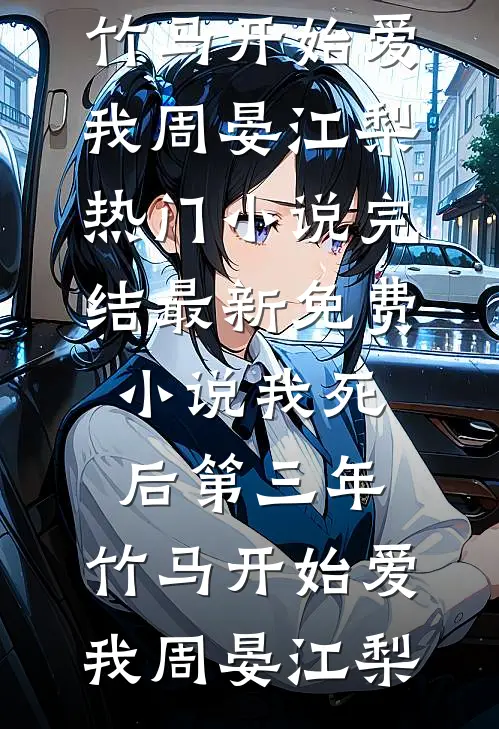我死后第三年，竹马开始爱我(周晏江梨)热门小说完结_最新免费小说我死后第三年，竹马开始爱我周晏江梨