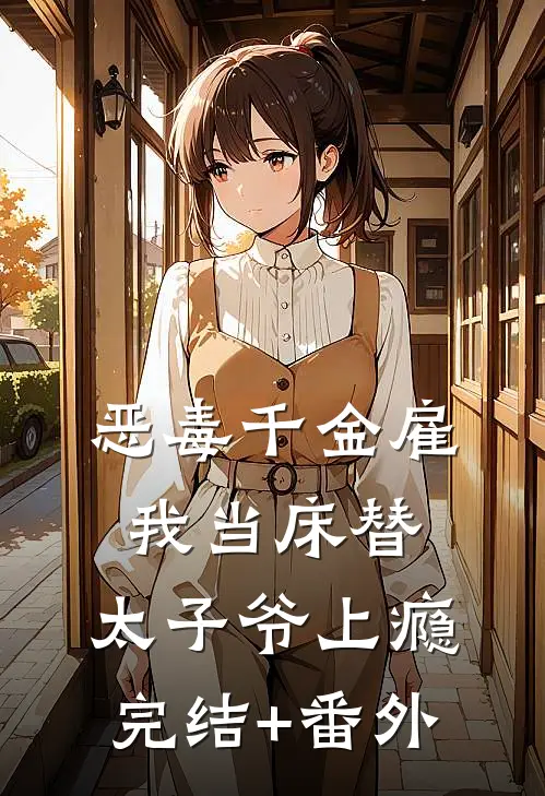 恶毒千金雇我当床替，太子爷上瘾完结+番外