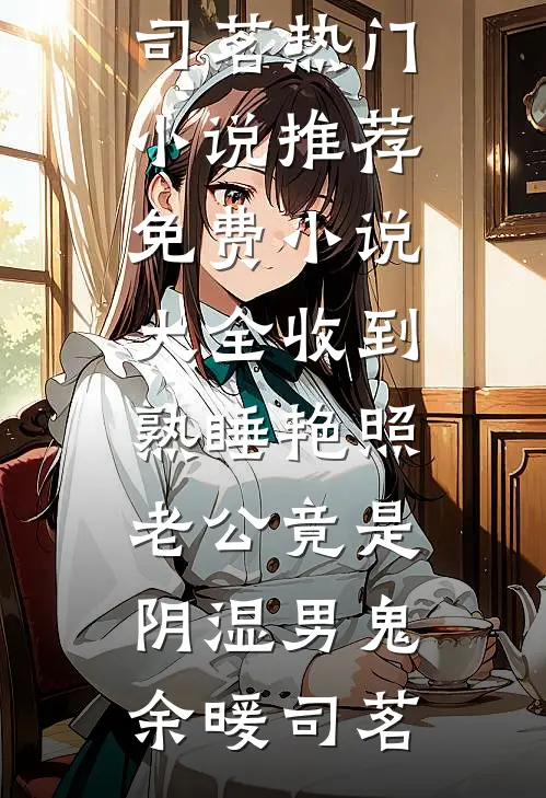 收到熟睡艳照，老公竟是阴湿男鬼(余暖司茗)热门小说推荐_免费小说大全收到熟睡艳照，老公竟是阴湿男鬼余暖司茗