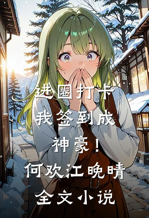进圈打卡，我签到成神豪！何欢江晚晴全文小说