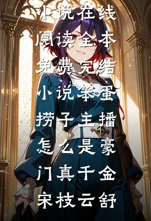 笨蛋捞子主播，怎么是豪门真千金宋枝云舒免费小说在线阅读_全本免费完结小说笨蛋捞子主播，怎么是豪门真千金宋枝云舒