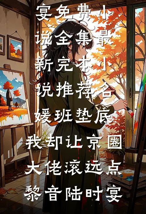 名媛班垫底，我却让京圈大佬滚远点(黎音陆时宴)免费小说全集_最新完本小说推荐名媛班垫底，我却让京圈大佬滚远点黎音陆时宴