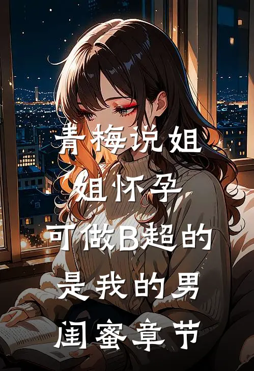 青梅说姐姐怀孕，可做B超的是我的男闺蜜章节