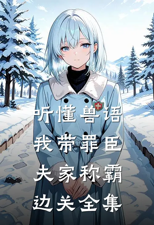 听懂兽语，我带罪臣夫家称霸边关全集