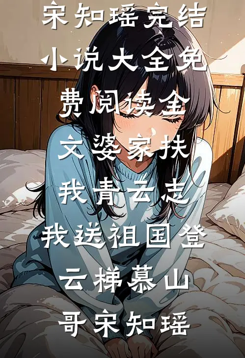 婆家扶我青云志，我送祖国登云梯慕山哥宋知瑶完结小说大全_免费阅读全文婆家扶我青云志，我送祖国登云梯慕山哥宋知瑶