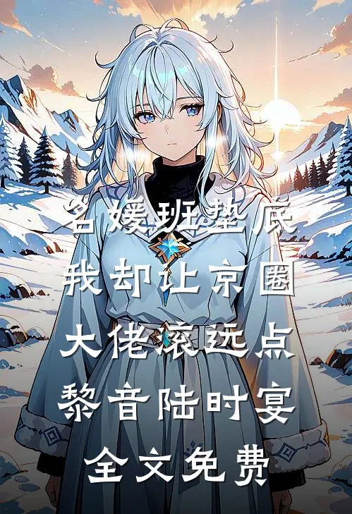 名媛班垫底，我却让京圈大佬滚远点黎音陆时宴全文免费