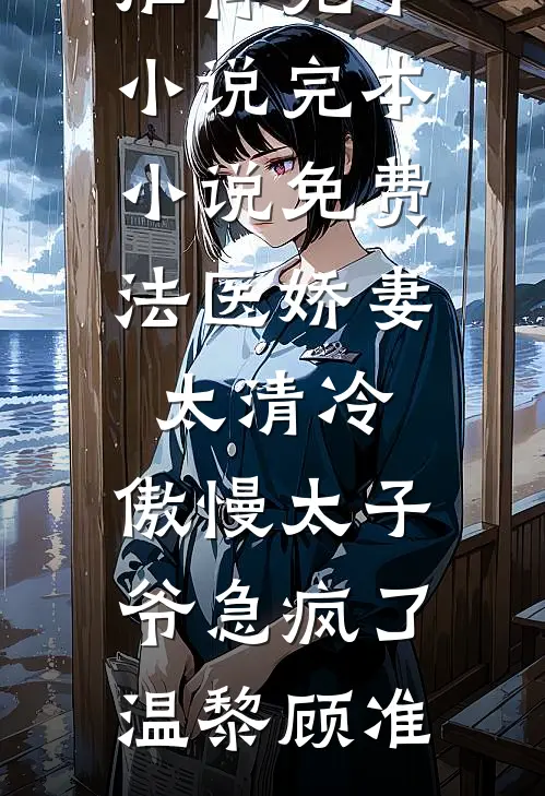 法医娇妻太清冷，傲慢太子爷急疯了(温黎顾准)推荐完本小说_完本小说免费法医娇妻太清冷，傲慢太子爷急疯了温黎顾准