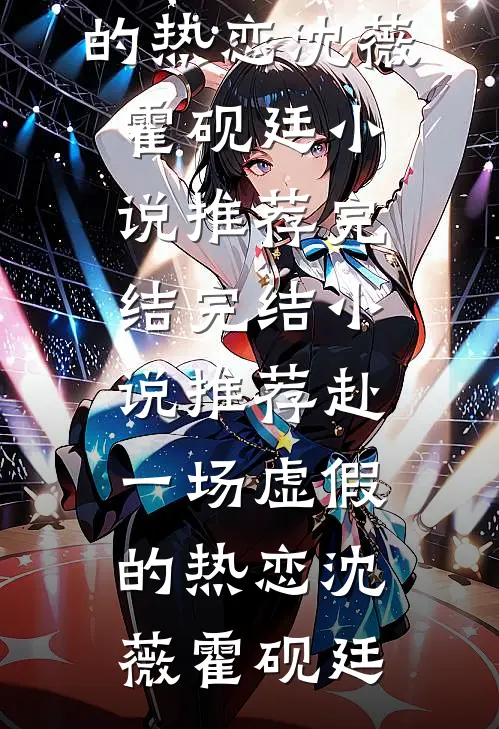 赴一场虚假的热恋(沈薇霍砚廷)小说推荐完结_完结小说推荐赴一场虚假的热恋沈薇霍砚廷