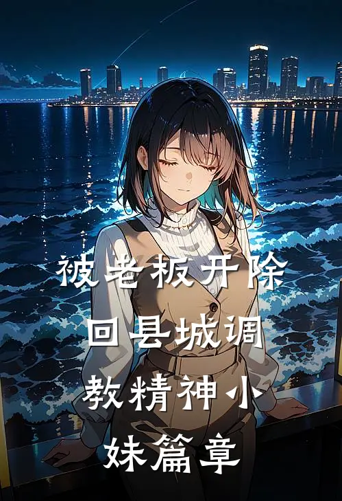 被老板开除，回县城调教精神小妹篇章