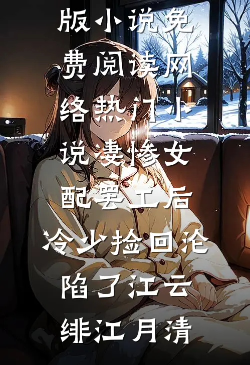 凄惨女配罢工后，冷少捡回沦陷了(江云绯江月清)完整版小说免费阅读_网络热门小说凄惨女配罢工后，冷少捡回沦陷了(江云绯江月清)