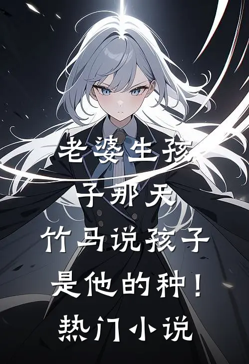老婆生孩子那天，竹马说孩子是他的种！热门小说