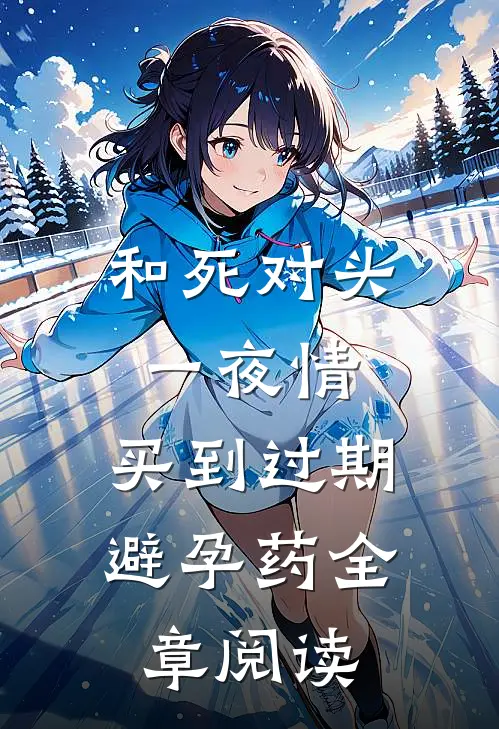 和死对头一夜情，买到过期避孕药全章阅读