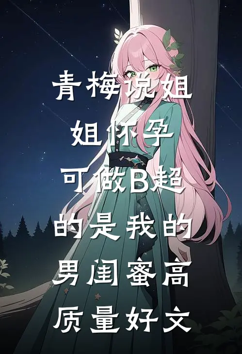 青梅说姐姐怀孕，可做B超的是我的男闺蜜高质量好文
