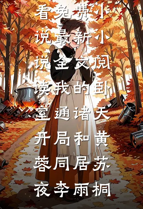 我的卧室通诸天：开局和黄蓉同居苏夜李雨桐在哪看免费小说_最新小说全文阅读我的卧室通诸天：开局和黄蓉同居苏夜李雨桐
