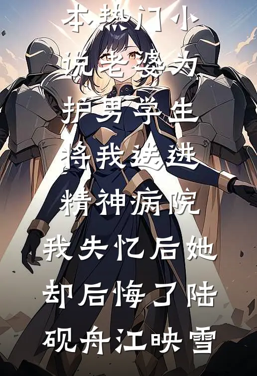 老婆为护男学生将我送进精神病院，我失忆后她却后悔了(陆砚舟江映雪)热门网络小说推荐_完本热门小说老婆为护男学生将我送进精神病院，我失忆后她却后悔了陆砚舟江映雪