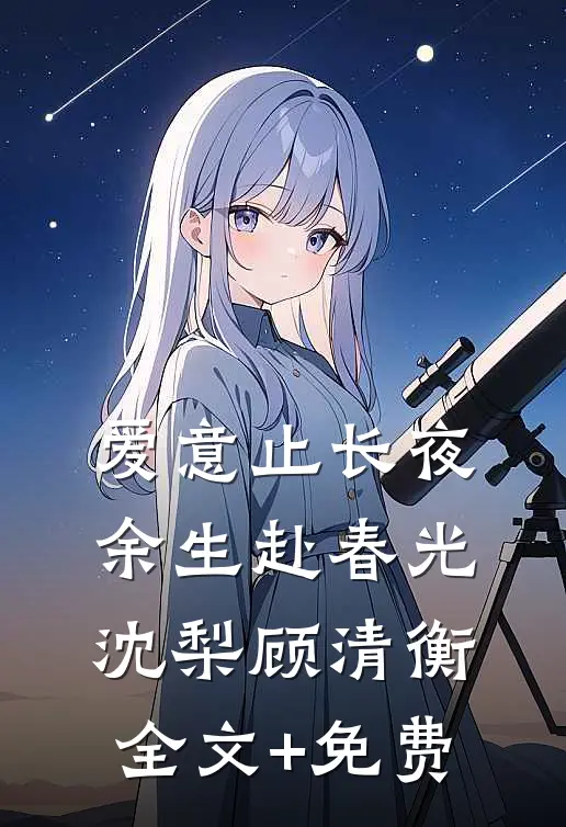 爱意止长夜，余生赴春光沈梨顾清衡全文+免费