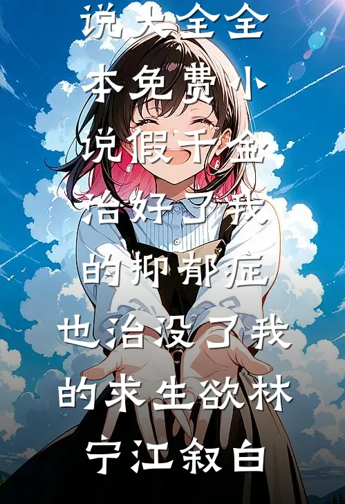 假千金治好了我的抑郁症，也治没了我的求生欲(林宁江叙白)免费小说大全_全本免费小说假千金治好了我的抑郁症，也治没了我的求生欲林宁江叙白
