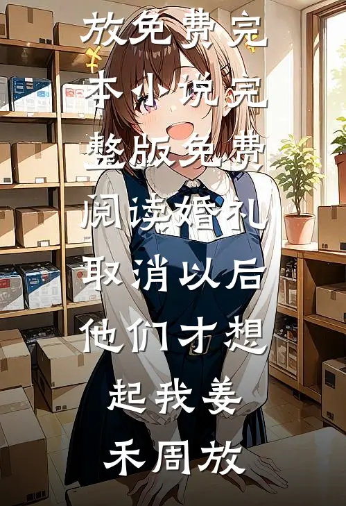 婚礼取消以后，他们才想起我姜禾周放免费完本小说_完整版免费阅读婚礼取消以后，他们才想起我姜禾周放