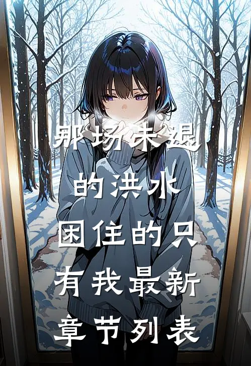 那场未退的洪水，困住的只有我最新章节列表
