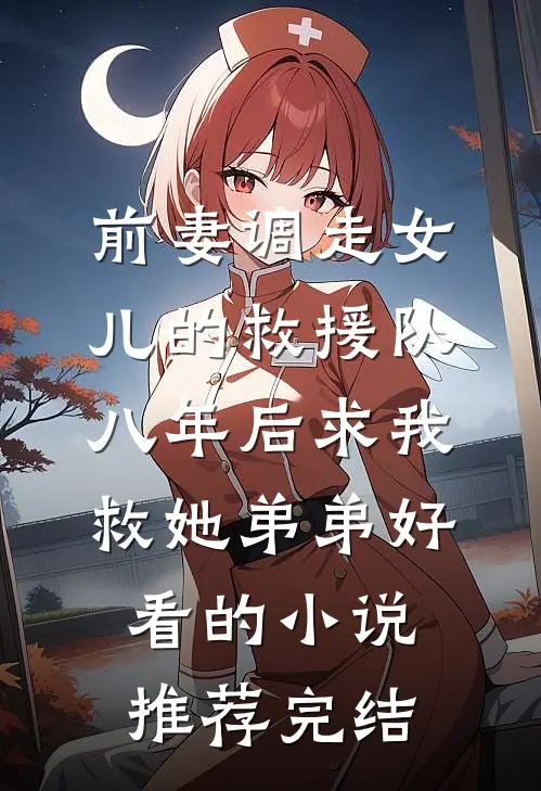 前妻调走女儿的救援队，八年后求我救她弟弟好看的小说推荐完结