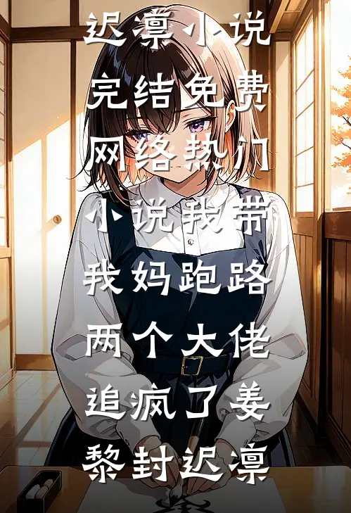 我带我妈跑路，两个大佬追疯了姜黎封迟凛小说完结免费_网络热门小说我带我妈跑路，两个大佬追疯了(姜黎封迟凛)