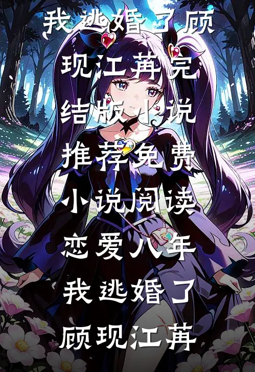 恋爱八年，我逃婚了(顾现江苒)完结版小说推荐_免费小说阅读恋爱八年，我逃婚了(顾现江苒)