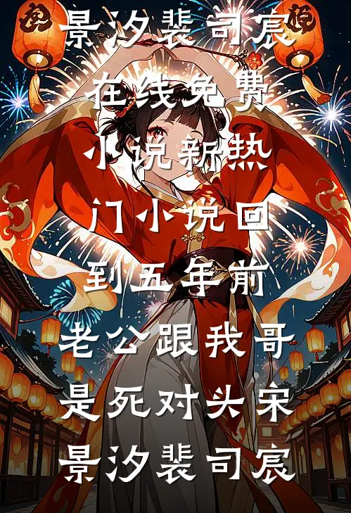 回到五年前，老公跟我哥是死对头(宋景汐裴司宸)在线免费小说_新热门小说回到五年前，老公跟我哥是死对头宋景汐裴司宸