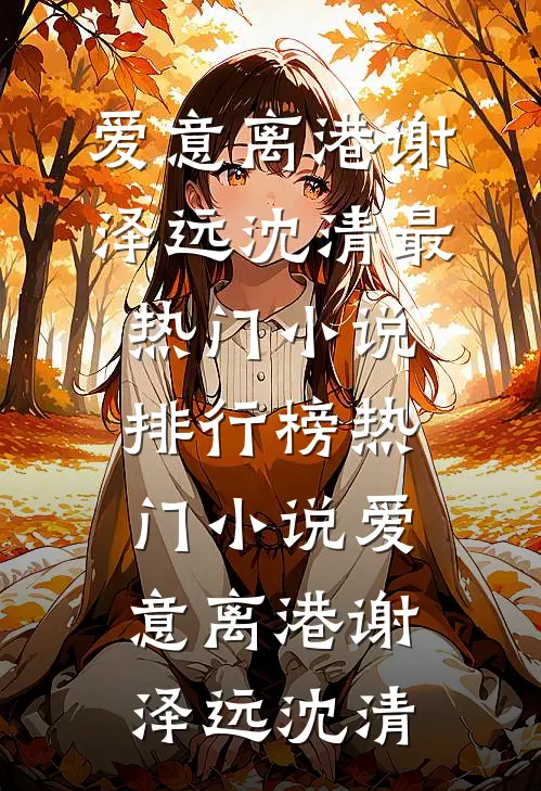 爱意离港谢泽远沈清最热门小说排行榜_热门小说爱意离港(谢泽远沈清)