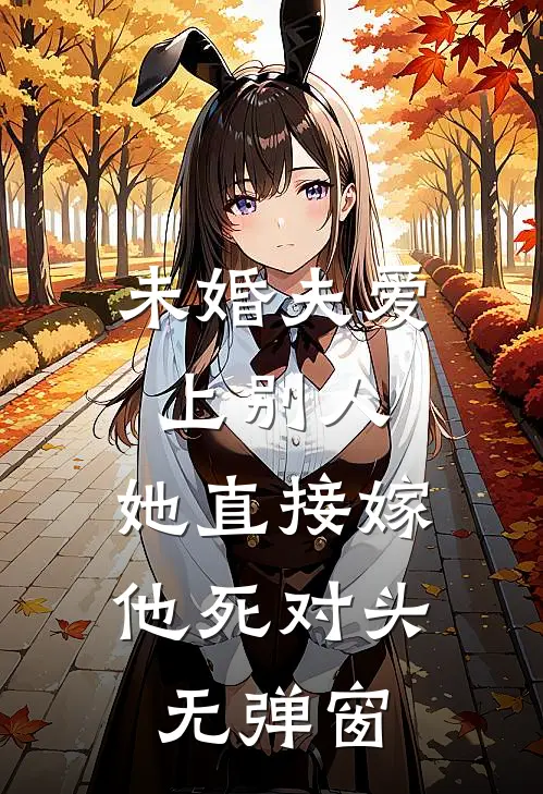 未婚夫爱上别人，她直接嫁他死对头无弹窗