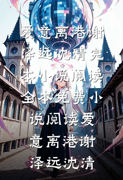 爱意离港(谢泽远沈清)完本小说阅读_全本免费小说阅读爱意离港(谢泽远沈清)