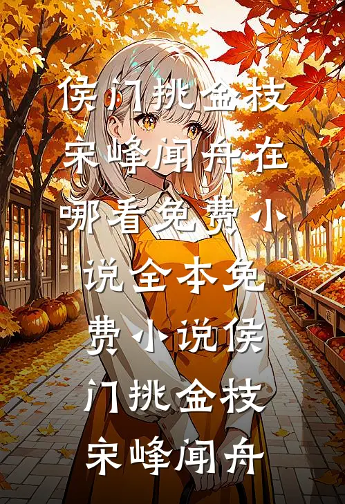 侯门挑金枝宋峰闻舟在哪看免费小说_全本免费小说侯门挑金枝(宋峰闻舟)