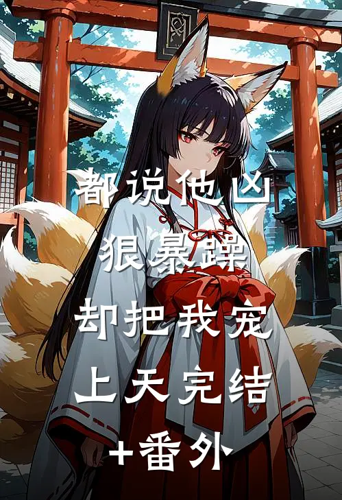 都说他凶狠暴躁，却把我宠上天完结+番外
