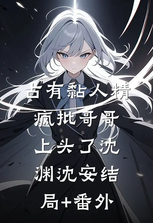 占有黏人精，疯批哥哥上头了沈渊沈安结局+番外