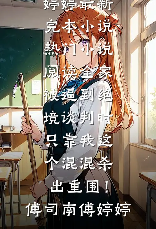 全家被逼到绝境谈判时，只靠我这个混混杀出重围！(傅司南傅婷婷)最新完本小说_热门小说阅读全家被逼到绝境谈判时，只靠我这个混混杀出重围！(傅司南傅婷婷)