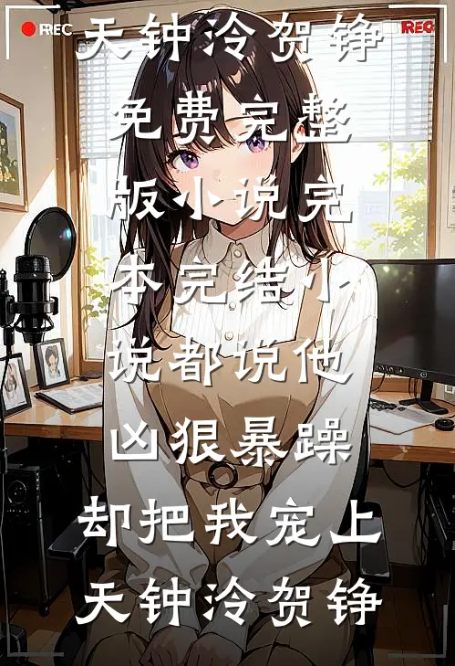 都说他凶狠暴躁，却把我宠上天钟泠贺铮免费完整版小说_完本完结小说都说他凶狠暴躁，却把我宠上天(钟泠贺铮)