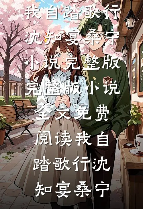 我自踏歌行沈知宴桑宁小说完整版_完整版小说全文免费阅读我自踏歌行(沈知宴桑宁)
