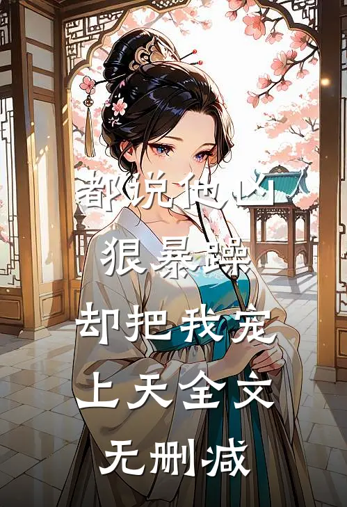 都说他凶狠暴躁，却把我宠上天全文无删减